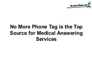 No More Phone Tag is the Top
Source for Medical Answering
Services
 