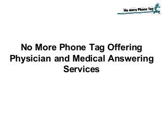 No More Phone Tag Offering
Physician and Medical Answering
Services
 