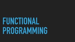 FUNCTIONAL
PROGRAMMING
 