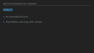 REACTIVE EXTENSIONS FOR JAVASCRIPT
MONADS
▸ An extended functor.
▸ They ﬂatten and map with context
 