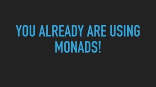 YOU ALREADY ARE USING
MONADS!
 