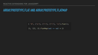 REACTIVE EXTENSIONS FOR JAVASCRIPT
ARRAY.PROTOTYPE.FLAT AND ARRAY.PROTOTYPE.FLATMAP
[ 'H', ['e'], ['l'], ['l'], 'o'].flat();
[1, [2], 3].flatMap(val => val * 2)
 