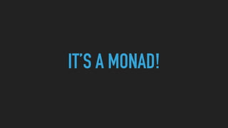 IT’S A MONAD!
 