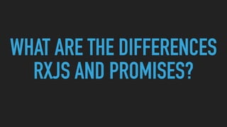 WHAT ARE THE DIFFERENCES
RXJS AND PROMISES?
 