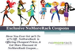 Exclusive NoMoreRack Coupons
Have You Ever Get 90% To
97% Off, NoMoreRack is
Offering Cheapest Prices, &
Get More Discount At
NoMoreRack Coupon…
 