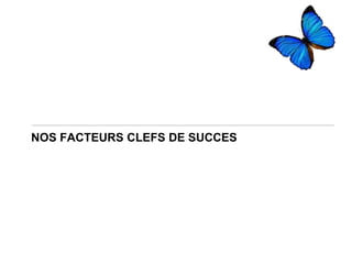 NOS FACTEURS CLEFS DE SUCCES
 