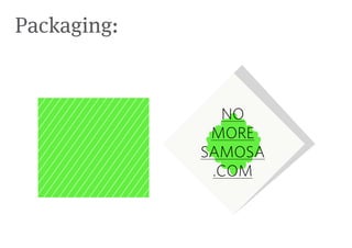 Packaging:


               NO
              MORE
             SAMOSA
              .COM
 
