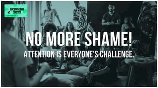 No more shame! attention is everyone's challenge
