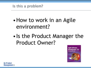 Is this a problem?<br />How to work in an Agile environment?<br />Is the Product Manager the Product Owner?<br />