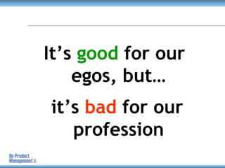 It’s good for our egos, but…<br /> it’s bad for our profession<br />