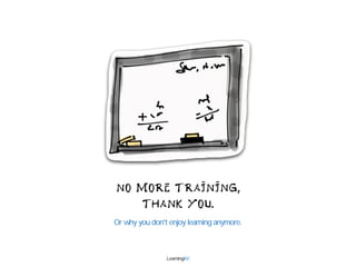 NO MORE TRAINING, 
THANK YOU. 
Or why you don't enjoy learning anymore. 
.LearningAV. 
 