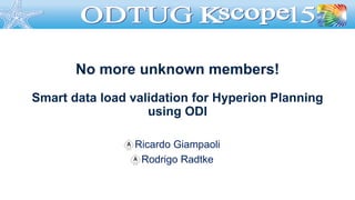No more unknown members!
Smart data load validation for Hyperion Planning
using ODI
Ricardo Giampaoli
Rodrigo Radtke
 
