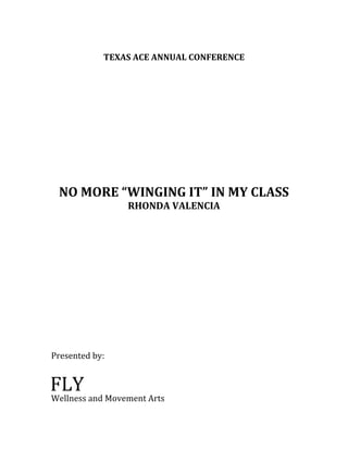 TEXAS ACE ANNUAL CONFERENCE
NO MORE “WINGING IT” IN MY CLASS
RHONDA VALENCIA
Presented by:
Wellness and Movement Arts
FLY
 