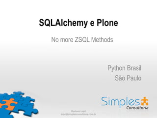 SQLAlchemy e Plone
  No more ZSQL Methods	
  
            	
  
                                                       	
  
                                           Python Brasil
                                             São Paulo



              Gustavo	
  Lepri	
  
     lepri@simplesconsultoria.com.br	
  
 