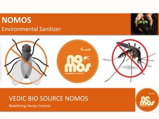 NOMOS
Environmental Sanitizer




  VEDIC BIO SOURCE NOMOS
  Redefining Vector Control
 