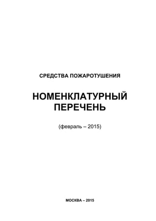 СРЕДСТВА ПОЖАРОТУШЕНИЯ
НОМЕНКЛАТУРНЫЙ
ПЕРЕЧЕНЬ
(февраль – 2015)
МОСКВА – 2015
 
