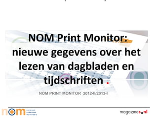 NOM Print Monitor:
nieuwe gegevens over het
lezen van dagbladen en
tijdschriften .
NOM PRINT MONITOR 2012-II/2013-I
 