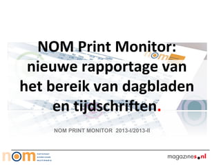 NOM Print Monitor:
nieuwe rapportage van
het bereik van dagbladen
en tijdschriften.
NOM PRINT MONITOR 2013-I/2013-II
 