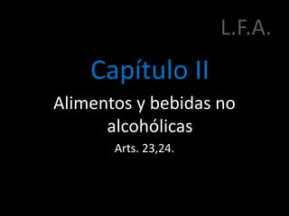 L.F.A.
Capítulo II
Alimentos y bebidas no
alcohólicas
Arts. 23,24.
 
