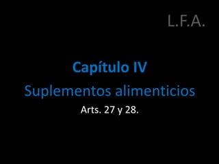 L.F.A.
Capítulo IV
Suplementos alimenticios
Arts. 27 y 28.
 