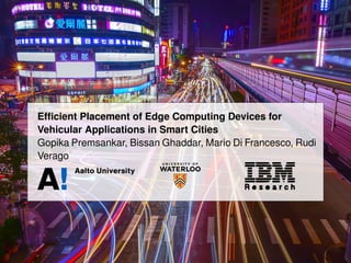 Efﬁcient Placement of Edge Computing Devices for
Vehicular Applications in Smart Cities
Gopika Premsankar, Bissan Ghaddar, Mario Di Francesco, Rudi
Verago
 
