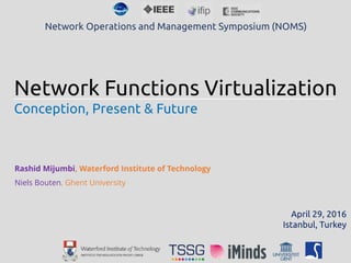 Network Functions Virtualization
Conception, Present & Future
Rashid Mijumbi, Waterford Institute of Technology
Niels Bouten, Ghent University
Network Operations and Management Symposium (NOMS)
April 29, 2016
Istanbul, Turkey
 