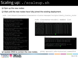Scaling up: ./scaleup.sh
 Spin up the new nodes:
 Wait until the new nodes have fully joined the existing deployment.
sudo /usr/share/clearwater/clearwater-cluster-manager/scripts/check_cluster_state
 Update DNS to contain the new nodes.
sudo clearwater-etcdctl member list
ping sprout1.nfv-tutorial.noms2016
138 of 140
 