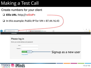 Making a Test Call
 Ellis URL: http://<ellisIP>
 In this example: Public IP for VM = 87.44.16.43
Signup as a new user
Create numbers for your client
110 of 140
 