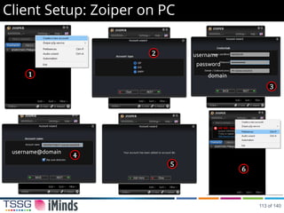 Client Setup: Zoiper on PC
1
2
3
4
5
6
username
password
domain
username@domain
113 of 140
 