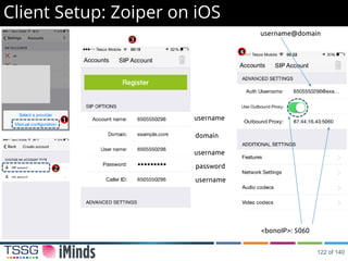 Client Setup: Zoiper on iOS
1
2
username
domain
password
username
username
username@domain
<bonoIP>: 5060
3
4
122 of 140
 