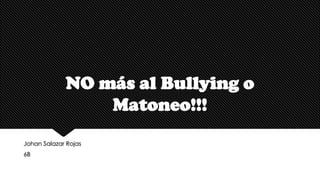 NO más al Bullying o
Matoneo!!!
Johan Salazar Rojas
6B
 