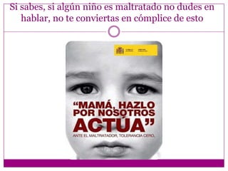 Si sabes, si algún niño es maltratado no dudes en
   hablar, no te conviertas en cómplice de esto
 
