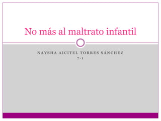 No más al maltrato infantil

   NAYSHA AICITEL TORRES SÁNCHEZ
                 7-1
 