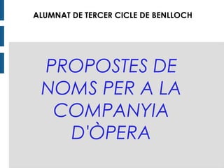 PROPOSTES DE
NOMS PER A LA
COMPANYIA
D'ÒPERA
ALUMNES DE TERCER CICLE DE BENLLOCH
ALUMNAT DE TERCER CICLE DE BENLLOCH
 
