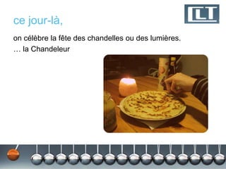 ce jour-là,
on célèbre la fête des chandelles ou des lumières.
… la Chandeleur
 