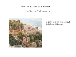 NOMS PROPIS DE LLOCS: TOPONIMIA
La Serra Calderona
El Garbí, és el cim més conegut
de la Serra Calderona.
 