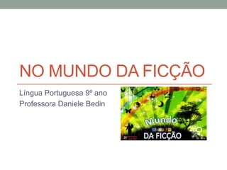 NO MUNDO DA FICÇÃO
Língua Portuguesa 9º ano
Professora Daniele Bedin
 