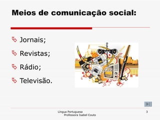 Meios de comunicação social: Jornais; Revistas; Rádio; Televisão. Língua Portuguesa  Professora Isabel Couto 