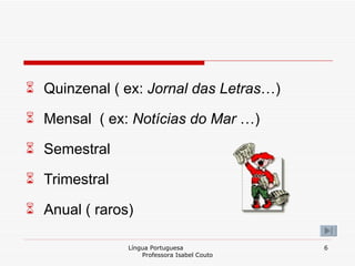 Quinzenal ( ex:  Jornal das Letras …) Mensal  ( ex:  Notícias do Mar  …) Semestral  Trimestral  Anual ( raros) Língua Portuguesa  Professora Isabel Couto 