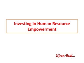 Investing in Human Resource
Empowerment
Kiran Bedi...
 