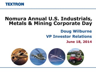 June 18, 2014
Nomura Annual U.S. Industrials,
Metals & Mining Corporate Day
Doug Wilburne
VP Investor Relations
 