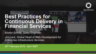 1 COMPANY CONFIDENTIAL – DO NOT DISTRIBUTE #Dynatrace1 COMPANY CONFIDENTIAL – DO NOT DISTRIBUTE #Dynatrace
Alistair Emslie, Sales Engineer
Jim Lack, Global Head of Web Development for
Enterprise Infrastructure Services
25th February 2016 - 2pm GMT
Best Practices for
Continuous Delivery in
Financial Services
 