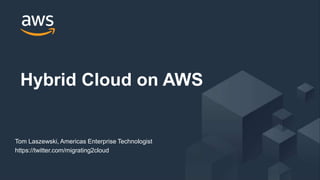 © 2018, Amazon Web Services, Inc. or its Affiliates. All rights reserved.
Hybrid Cloud on AWS
Tom Laszewski, Americas Enterprise Technologist
https://twitter.com/migrating2cloud
 