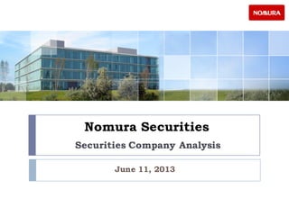 Nomura Securities
Securities Company Analysis
June 11, 2013
 