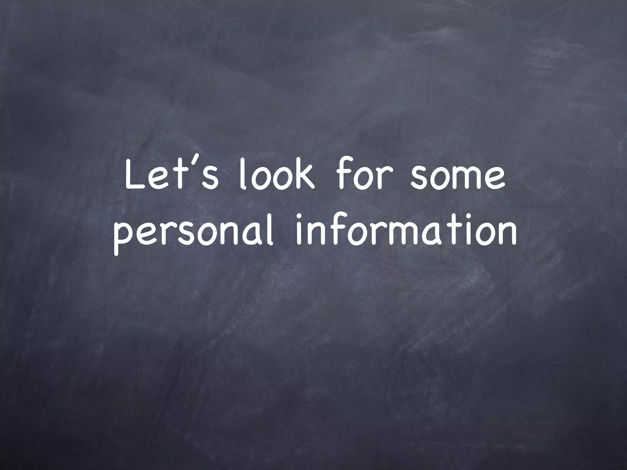 Let’s look for some
personal information
 