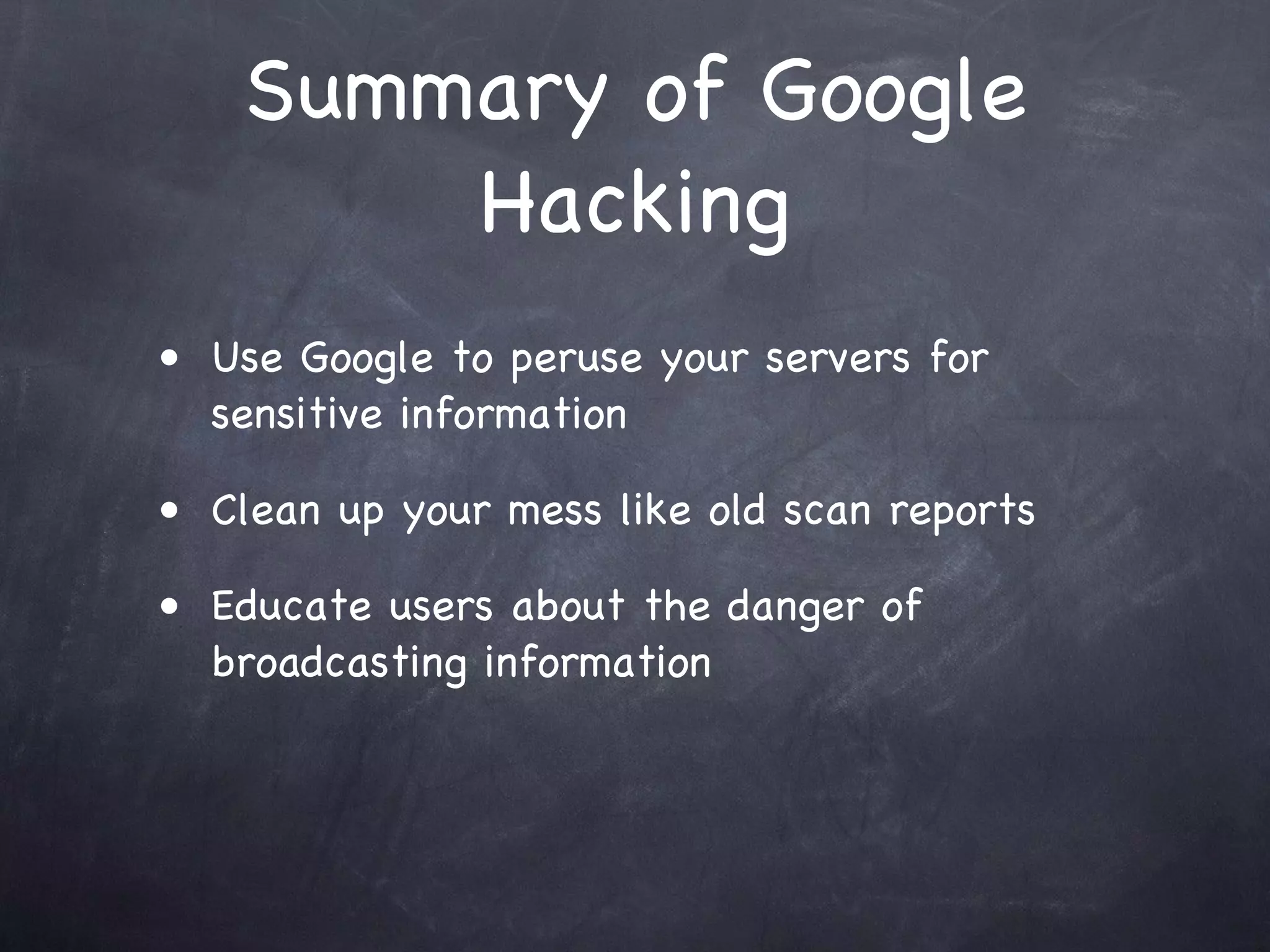 Summary of Google
       Hacking
• Use Google to peruse your servers for
  sensitive information

• Clean up your mess like old scan reports

• Educate users about the danger of
  broadcasting information
 