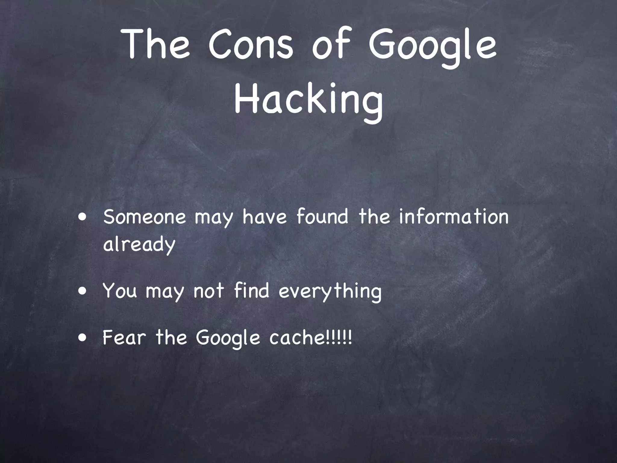 The Cons of Google
         Hacking

• Someone may have found the information
  already

• You may not find everything

• Fear the Google cache!!!!!
 