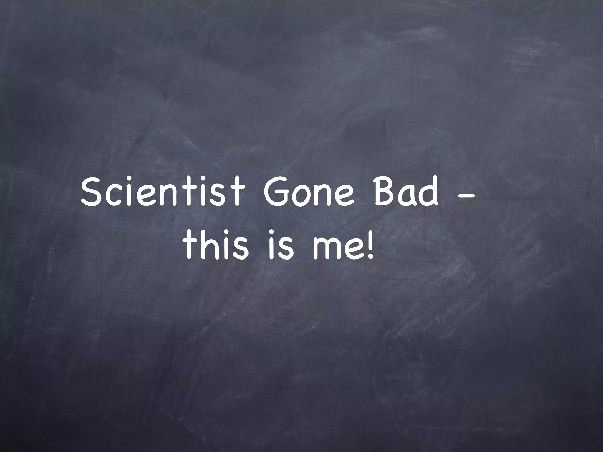 Scientist Gone Bad -
     this is me!
 