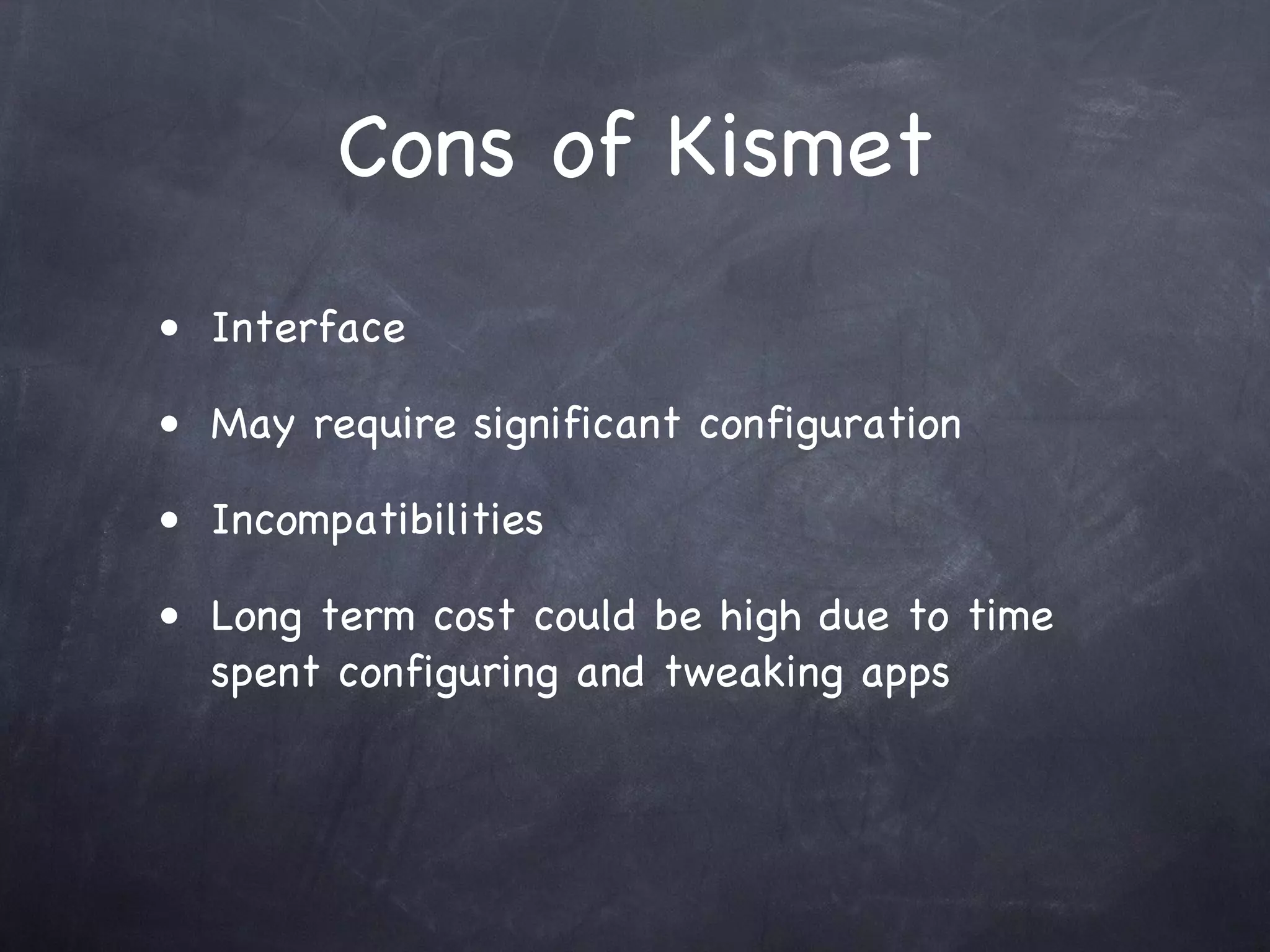 Cons of Kismet
• Interface

• May require significant configuration

• Incompatibilities

• Long term cost could be high due to time
  spent configuring and tweaking apps
 