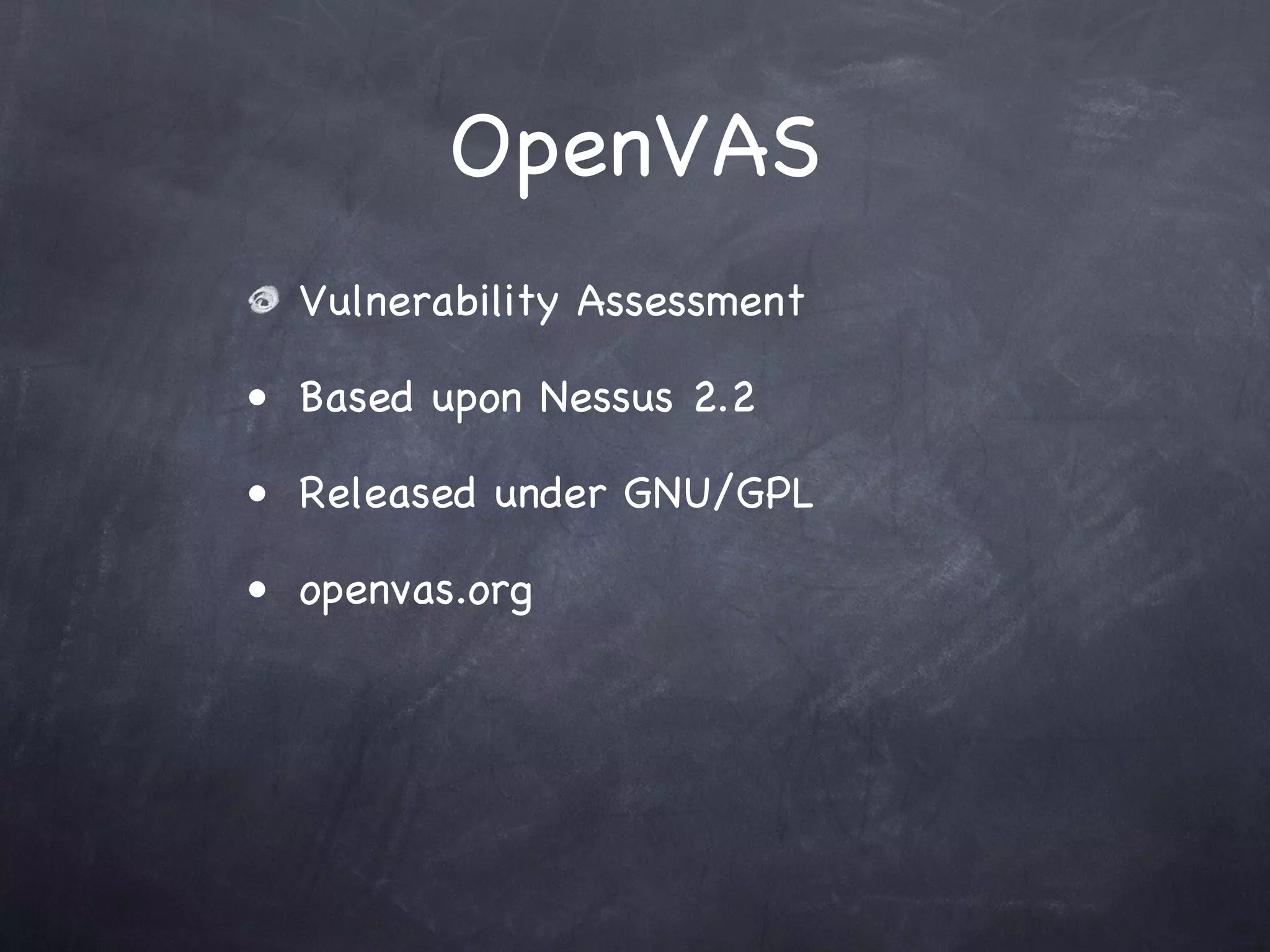 OpenVAS
  Vulnerability Assessment

• Based upon Nessus 2.2

• Released under GNU/GPL

• openvas.org
 